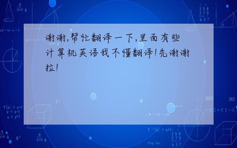 谢谢,帮忙翻译一下,里面有些计算机英语我不懂翻译!先谢谢拉!