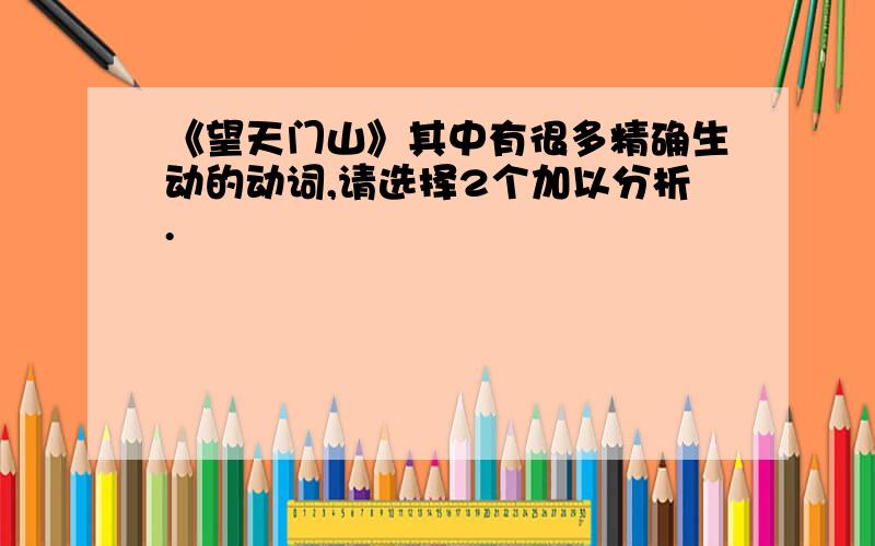 《望天门山》其中有很多精确生动的动词,请选择2个加以分析.