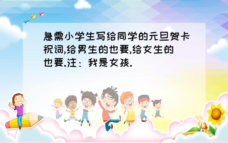 急需小学生写给同学的元旦贺卡祝词,给男生的也要,给女生的也要.注：我是女孩.