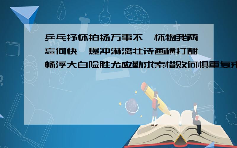 乒乓抒怀拍扬万事不萦怀物我两忘何快哉爆冲淋漓壮诗画横打酣畅浮大白险胜尤应勤求索惜败何惧重复来喜看球品锻人品此生力战不退台