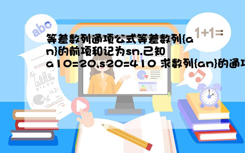 等差数列通项公式等差数列{an}的前项和记为sn.己知 a10=20,s20=410 求数列{an}的通项公式若=155