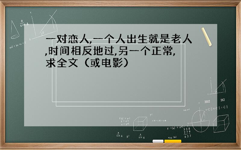 一对恋人,一个人出生就是老人,时间相反地过,另一个正常,求全文（或电影）