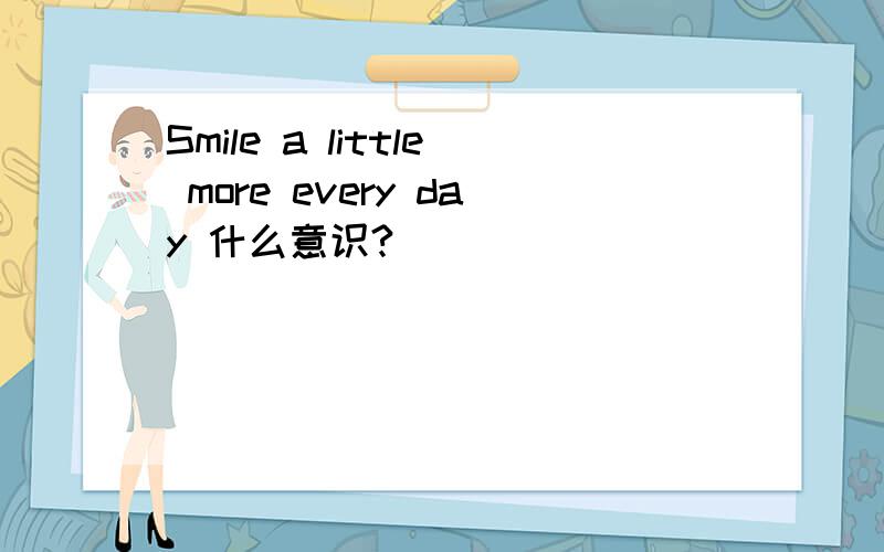 Smile a little more every day 什么意识?