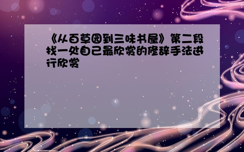 《从百草园到三味书屋》第二段找一处自己最欣赏的修辞手法进行欣赏