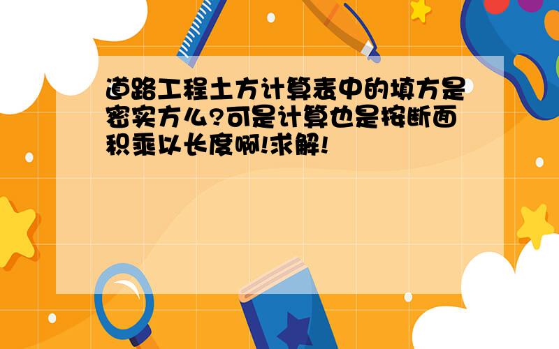 道路工程土方计算表中的填方是密实方么?可是计算也是按断面积乘以长度啊!求解!