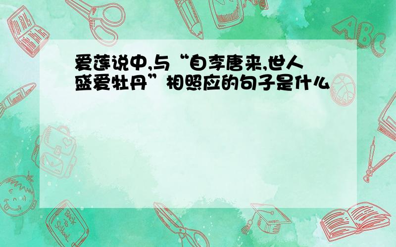 爱莲说中,与“自李唐来,世人盛爱牡丹”相照应的句子是什么