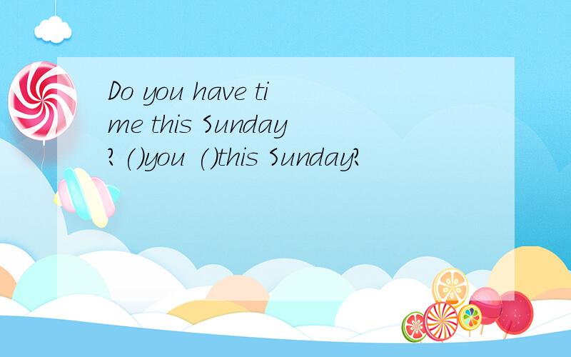 Do you have time this Sunday?()you ()this Sunday?