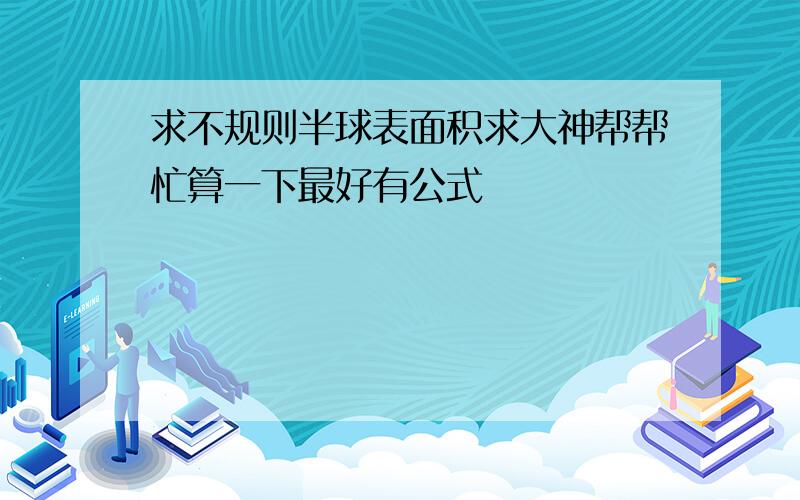 求不规则半球表面积求大神帮帮忙算一下最好有公式