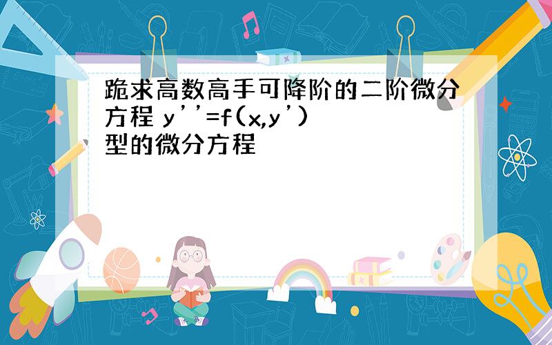 跪求高数高手可降阶的二阶微分方程 y’’=f(x,y’)型的微分方程