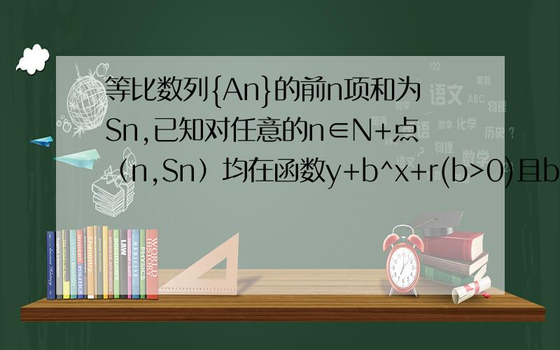 等比数列{An}的前n项和为Sn,已知对任意的n∈N+点（n,Sn）均在函数y+b^x+r(b>0)且b≠1,b,r均为