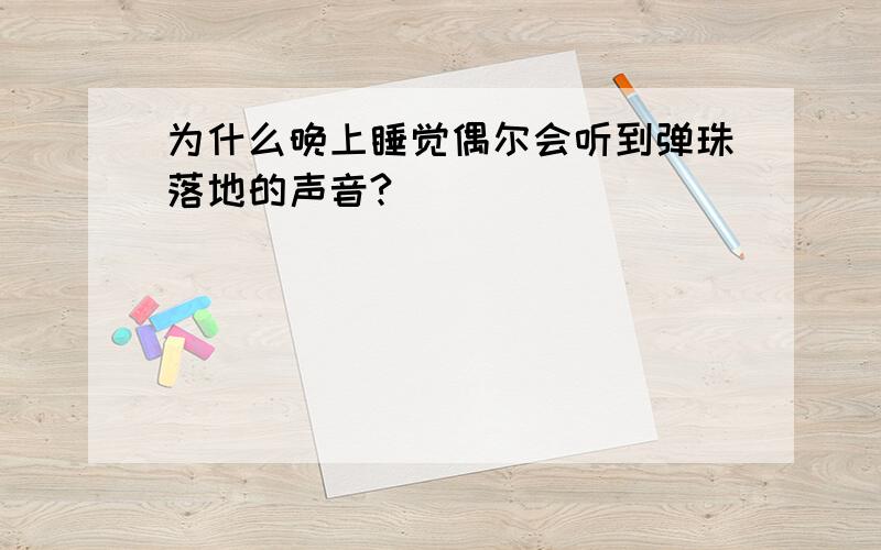 为什么晚上睡觉偶尔会听到弹珠落地的声音?