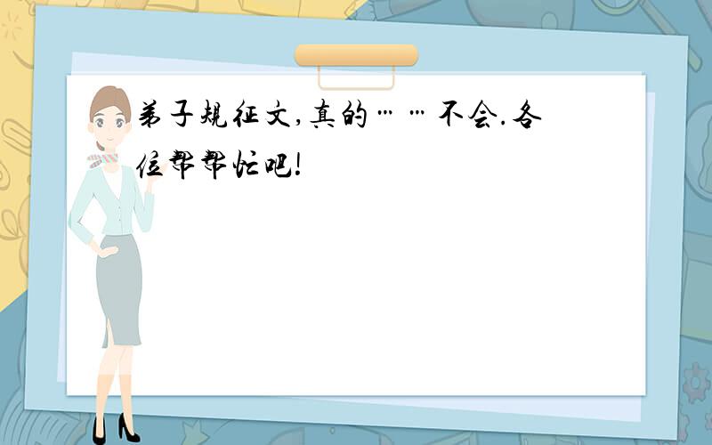 弟子规征文,真的……不会.各位帮帮忙吧!