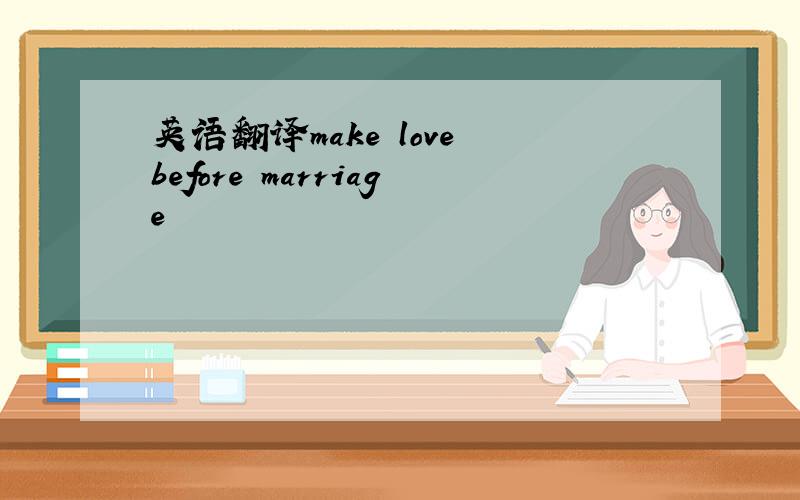 英语翻译make love before marriage