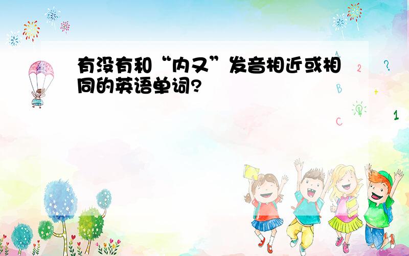 有没有和“内又”发音相近或相同的英语单词?