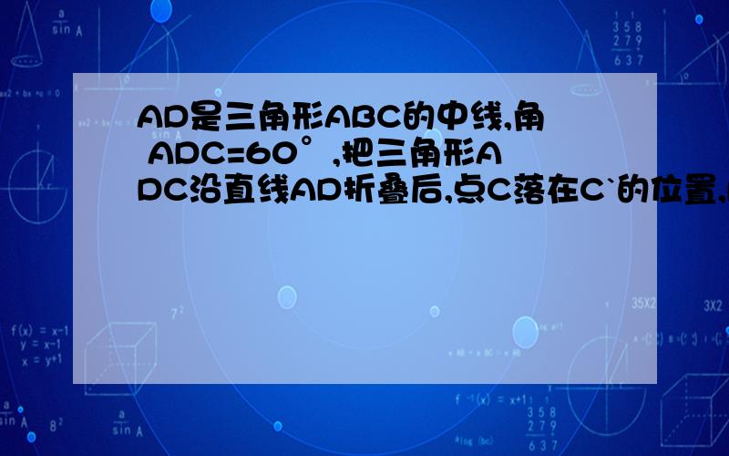 AD是三角形ABC的中线,角 ADC=60°,把三角形ADC沿直线AD折叠后,点C落在C`的位置,BC`与BC的数量关系