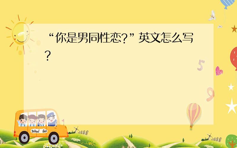 “你是男同性恋?”英文怎么写?