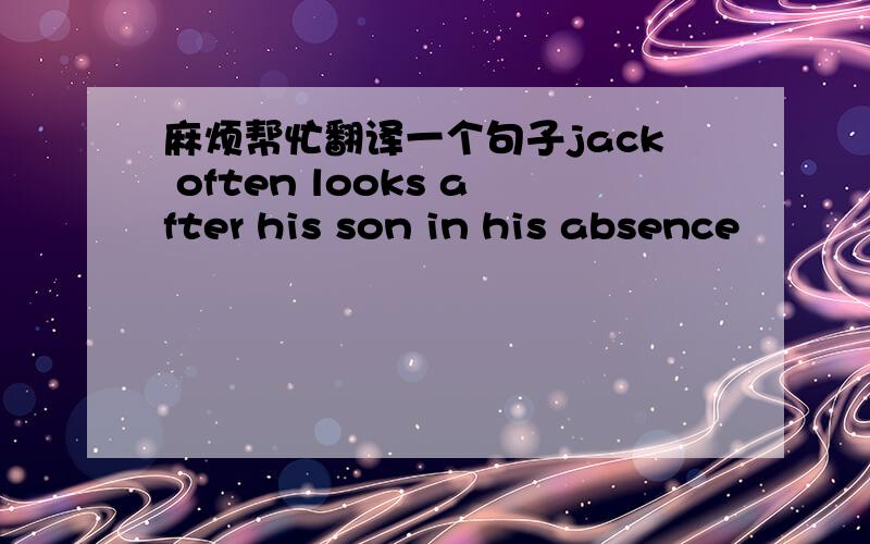 麻烦帮忙翻译一个句子jack often looks after his son in his absence