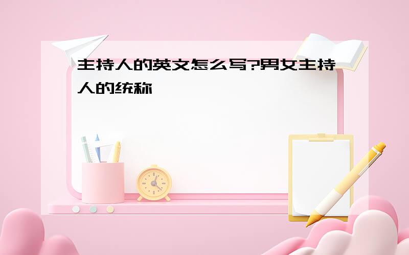 主持人的英文怎么写?男女主持人的统称