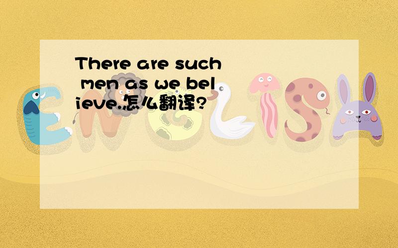 There are such men as we believe.怎么翻译?