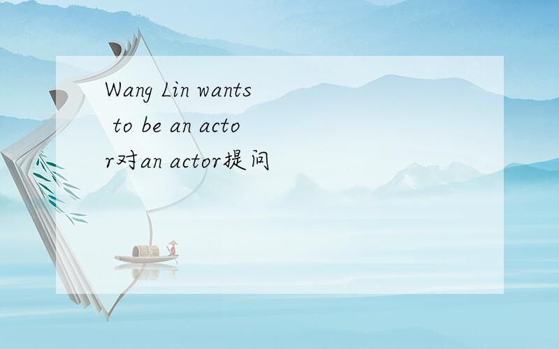 Wang Lin wants to be an actor对an actor提问