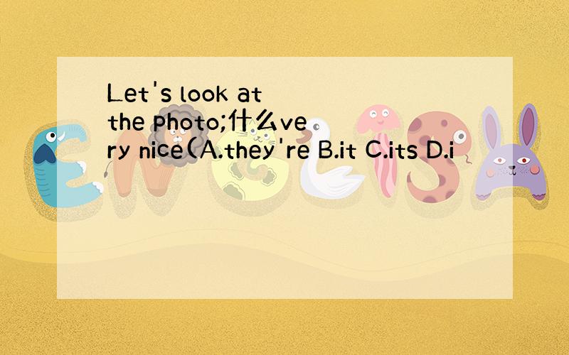 Let's look at the photo;什么very nice(A.they're B.it C.its D.i