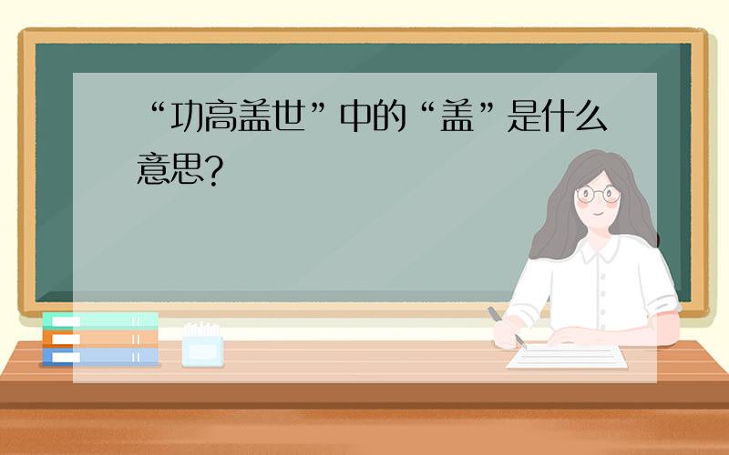 “功高盖世”中的“盖”是什么意思?