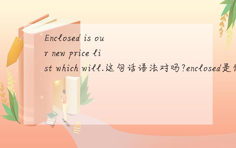 Enclosed is our new price list which will.这句话语法对吗?enclosed是什