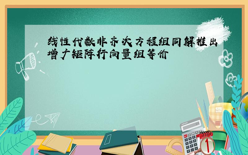 线性代数非齐次方程组同解推出增广矩阵行向量组等价