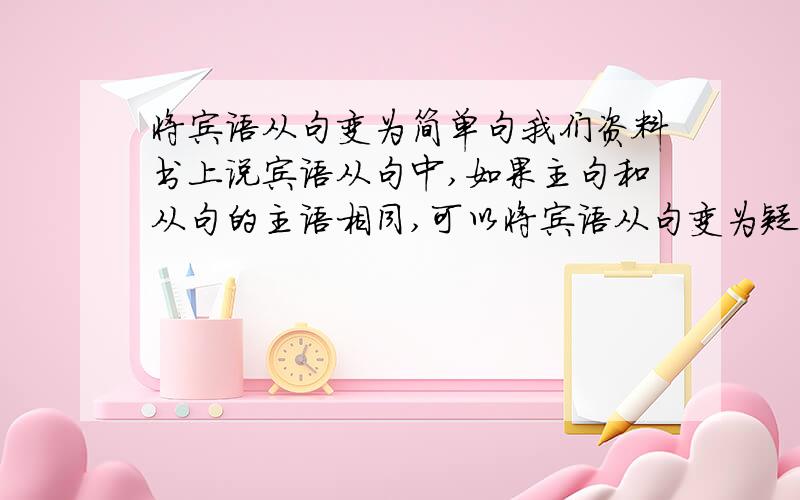 将宾语从句变为简单句我们资料书上说宾语从句中,如果主句和从句的主语相同,可以将宾语从句变为疑问词+不定式结构,但是我觉得