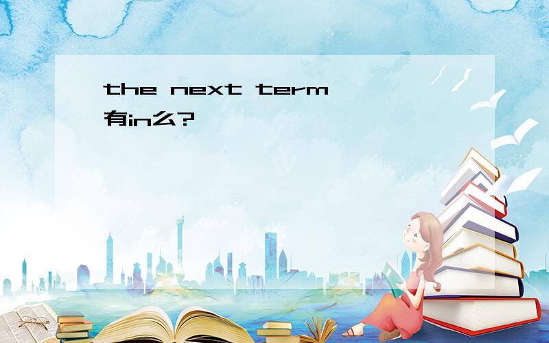 the next term 有in么?