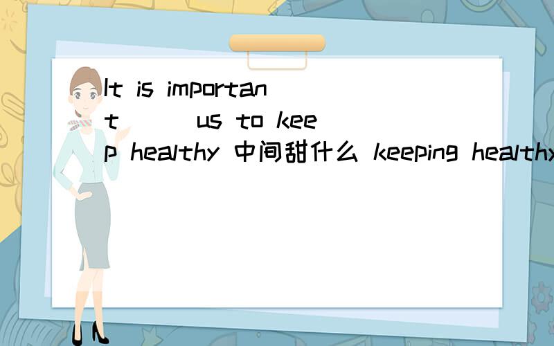 It is important ( )us to keep healthy 中间甜什么 keeping healthy