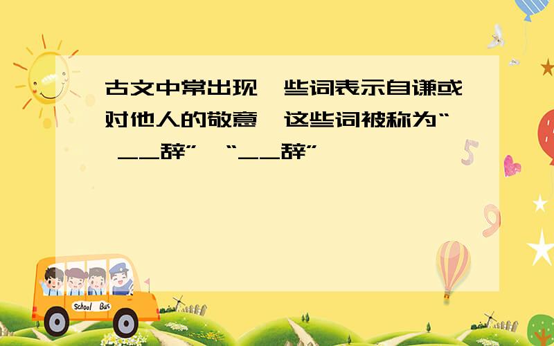 古文中常出现一些词表示自谦或对他人的敬意,这些词被称为“ __辞”,“__辞”