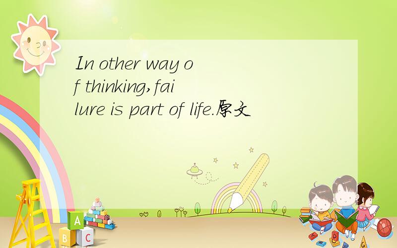 In other way of thinking,failure is part of life.原文