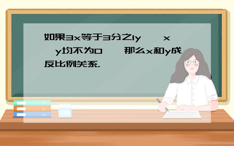 如果3x等于3分之1y,｛x,y均不为0｝,那么x和y成反比例关系.