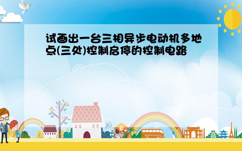 试画出一台三相异步电动机多地点(三处)控制启停的控制电路