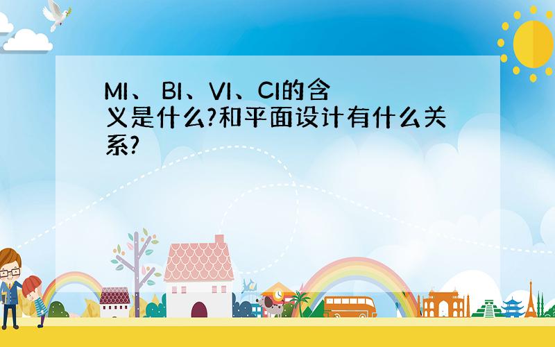 MI、 BI、VI、CI的含义是什么?和平面设计有什么关系?