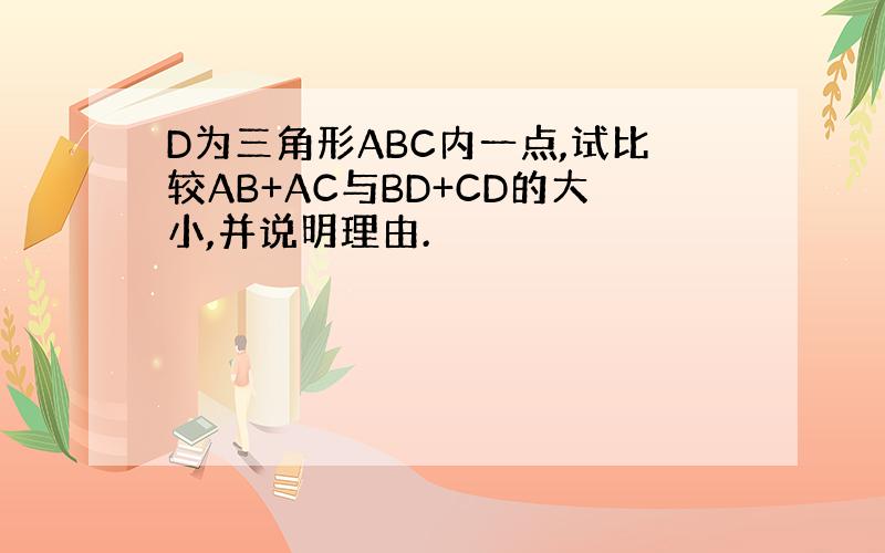 D为三角形ABC内一点,试比较AB+AC与BD+CD的大小,并说明理由.