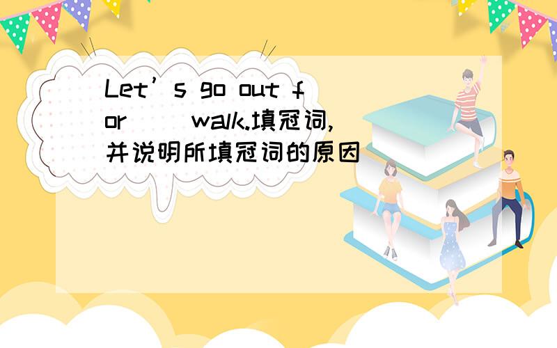 Let’s go out for （）walk.填冠词,并说明所填冠词的原因