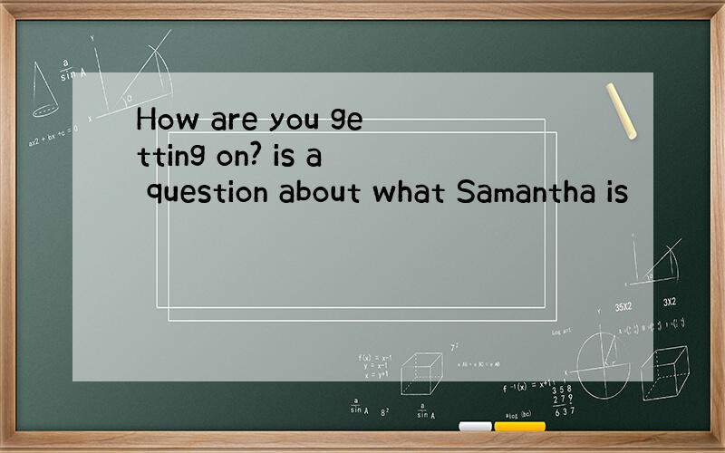 How are you getting on? is a question about what Samantha is