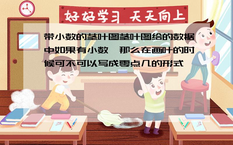 带小数的茎叶图茎叶图给的数据中如果有小数,那么在画叶的时候可不可以写成零点几的形式