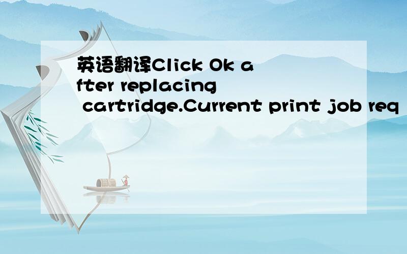 英语翻译Click Ok after replacing cartridge.Current print job req