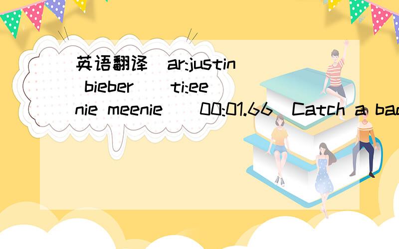 英语翻译[ar:justin bieber][ti:eenie meenie][00:01.66]Catch a bad