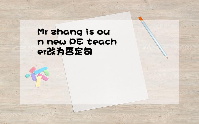 Mr zhang is oun new PE teacher改为否定句