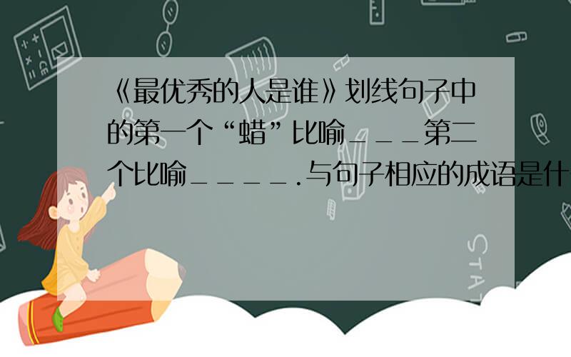 《最优秀的人是谁》划线句子中的第一个“蜡”比喻___第二个比喻____.与句子相应的成语是什么