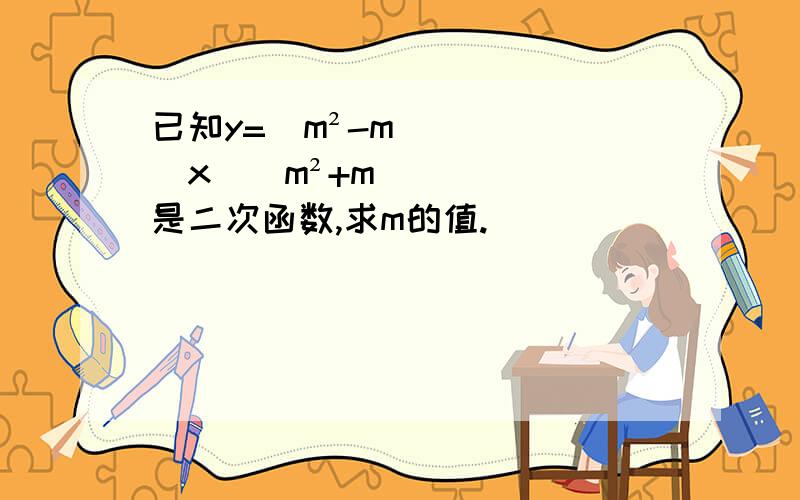 已知y=(m²-m)x^(m²+m)是二次函数,求m的值.