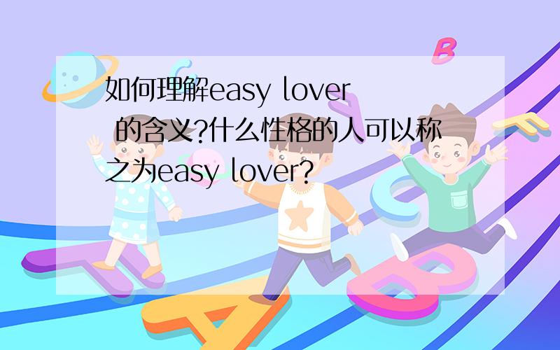 如何理解easy lover 的含义?什么性格的人可以称之为easy lover?