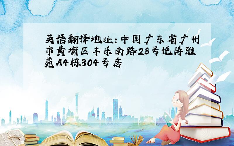 英语翻译地址：中国广东省广州市黄埔区丰乐南路28号悦涛雅苑A4栋304号房