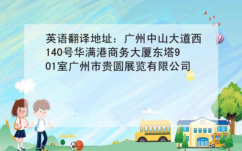 英语翻译地址：广州中山大道西140号华满港商务大厦东塔901室广州市贵圆展览有限公司