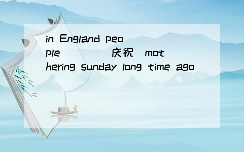 in England people ___(庆祝)mothering sunday long time ago