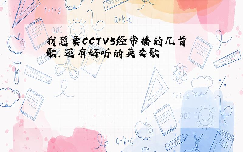 我想要CCTV5经常播的几首歌,还有好听的英文歌